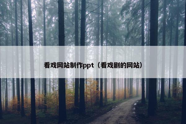 看戏网站制作ppt（看戏剧的网站）