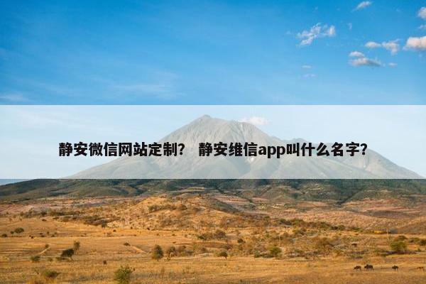 静安微信网站定制？ 静安维信app叫什么名字？