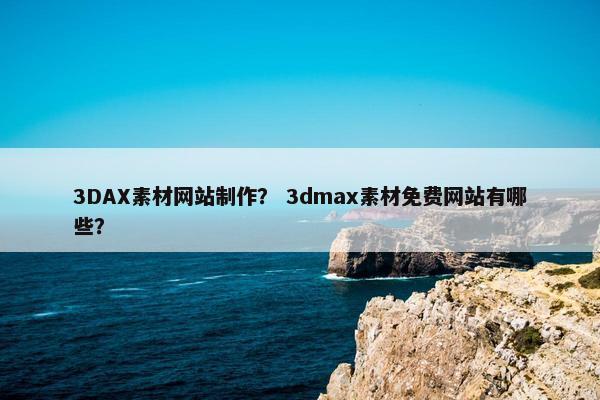 3DAX素材网站制作？ 3dmax素材免费网站有哪些？