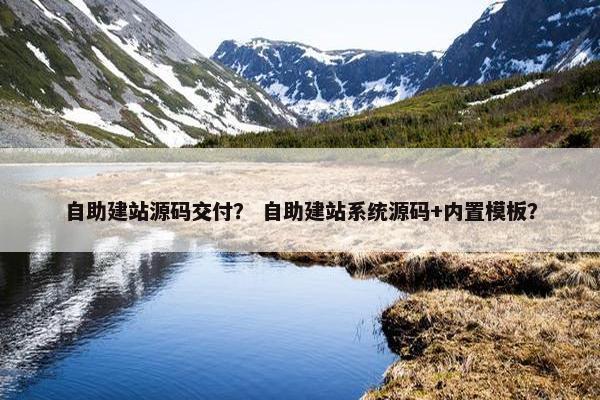 自助建站源码交付？ 自助建站系统源码+内置模板？