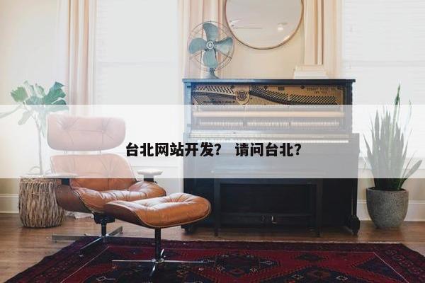 台北网站开发？ 请问台北？