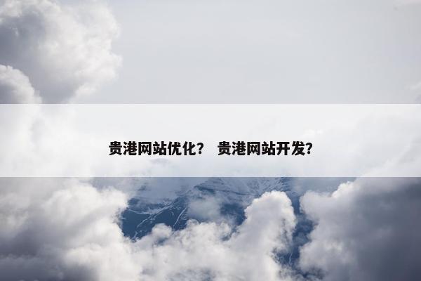 贵港网站优化？ 贵港网站开发？