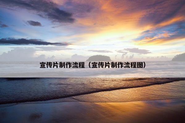宣传片制作流程（宣传片制作流程图）