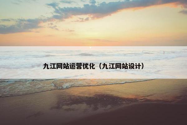九江网站运营优化（九江网站设计）