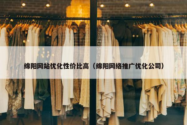 绵阳网站优化性价比高（绵阳网络推广优化公司）