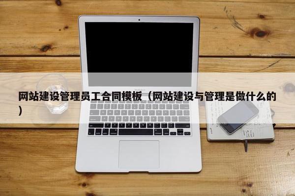 网站建设管理员工合同模板（网站建设与管理是做什么的）