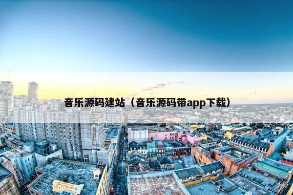 音乐源码建站（音乐源码带app下载）