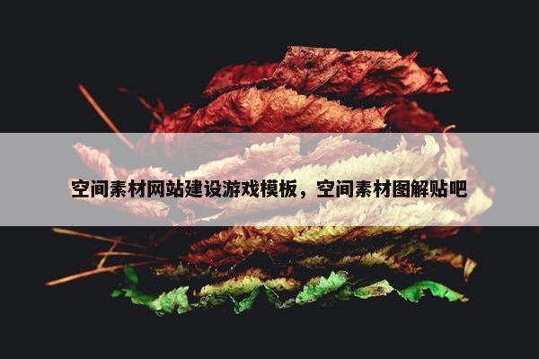 空间素材网站建设游戏模板，空间素材图解贴吧