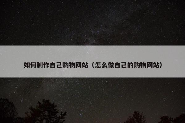 如何制作自己购物网站（怎么做自己的购物网站）