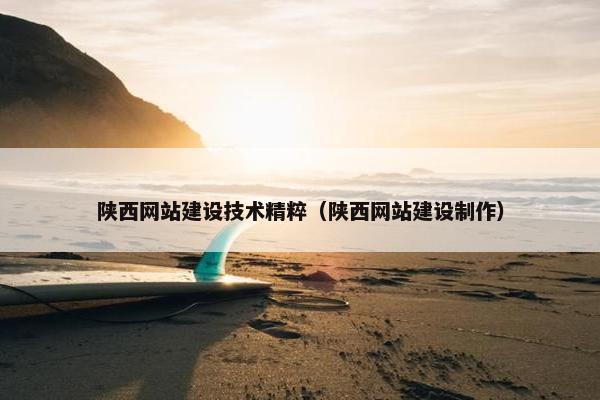 陕西网站建设技术精粹（陕西网站建设制作）