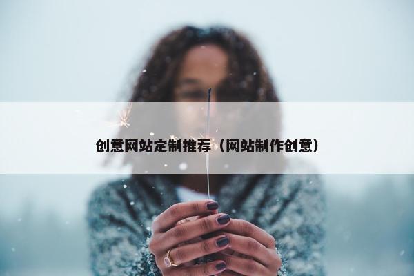 创意网站定制推荐（网站制作创意）