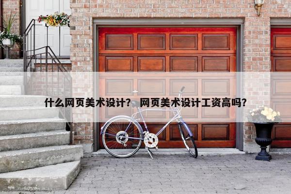 什么网页美术设计？ 网页美术设计工资高吗？