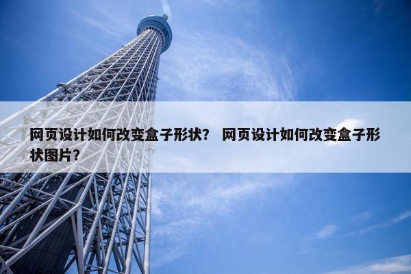网页设计如何改变盒子形状？ 网页设计如何改变盒子形状图片？