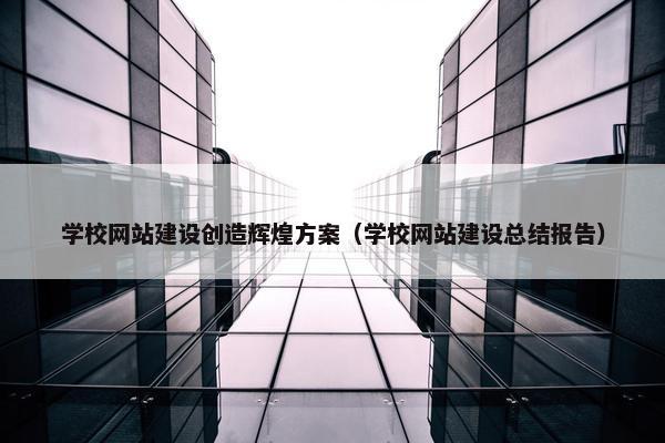 学校网站建设创造辉煌方案（学校网站建设总结报告）