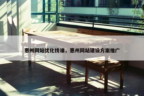 惠州网站优化找谁，惠州网站建设方案推广