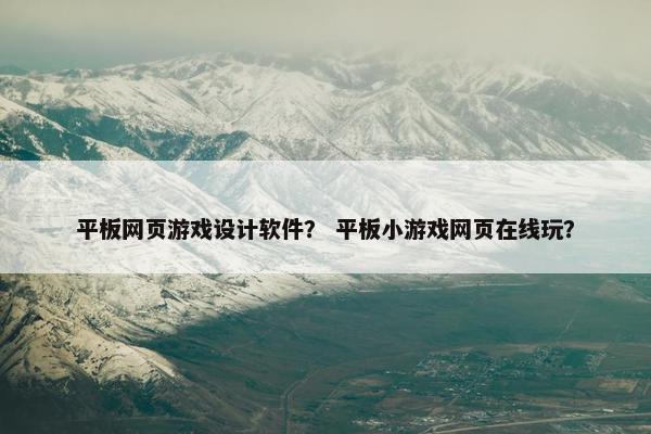 平板网页游戏设计软件？ 平板小游戏网页在线玩？