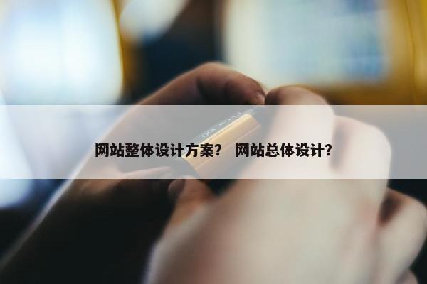 网站整体设计方案？ 网站总体设计？