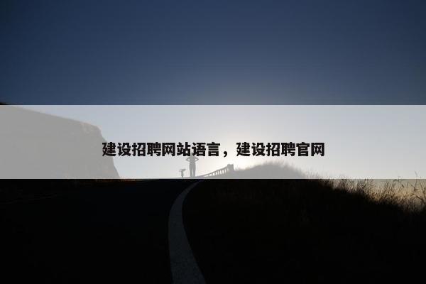 建设招聘网站语言，建设招聘官网