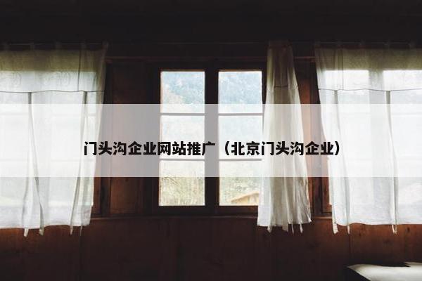 门头沟企业网站推广（北京门头沟企业）