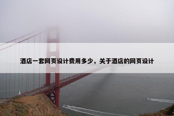 酒店一套网页设计费用多少，关于酒店的网页设计