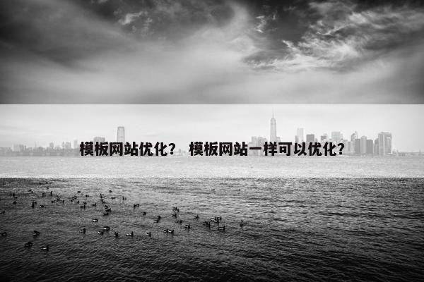模板网站优化？ 模板网站一样可以优化？