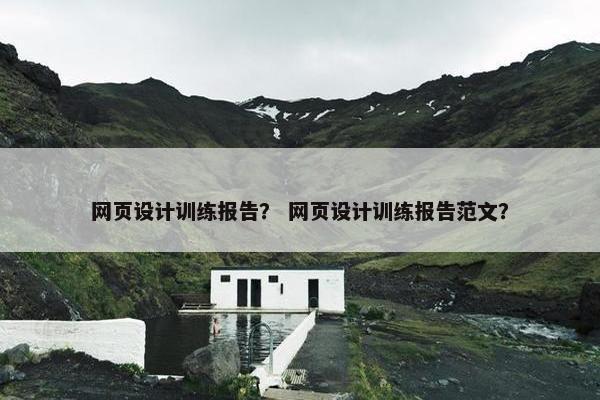 网页设计训练报告？ 网页设计训练报告范文？