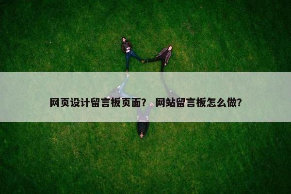 网页设计留言板页面？ 网站留言板怎么做？