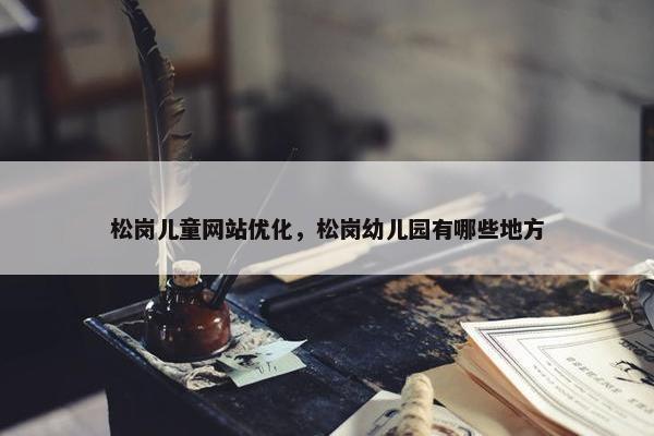松岗儿童网站优化，松岗幼儿园有哪些地方