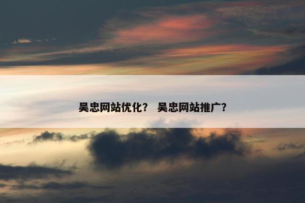 吴忠网站优化？ 吴忠网站推广？