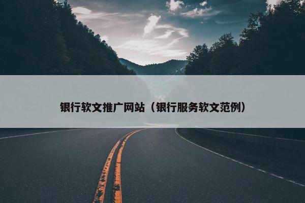 银行软文推广网站（银行服务软文范例）