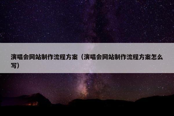 演唱会网站制作流程方案（演唱会网站制作流程方案怎么写）