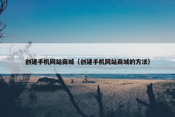 创建手机网站商城（创建手机网站商城的方法）