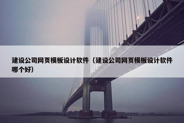 建设公司网页模板设计软件（建设公司网页模板设计软件哪个好）