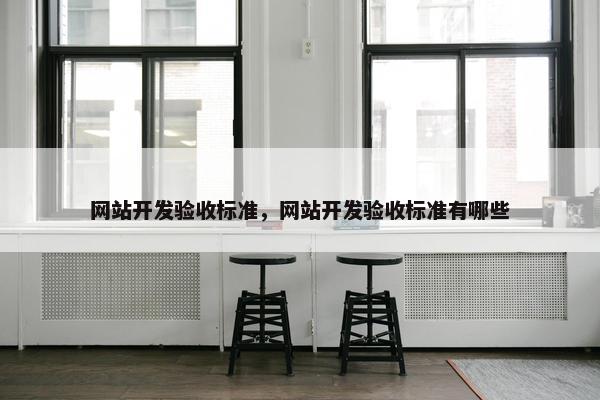 网站开发验收标准，网站开发验收标准有哪些