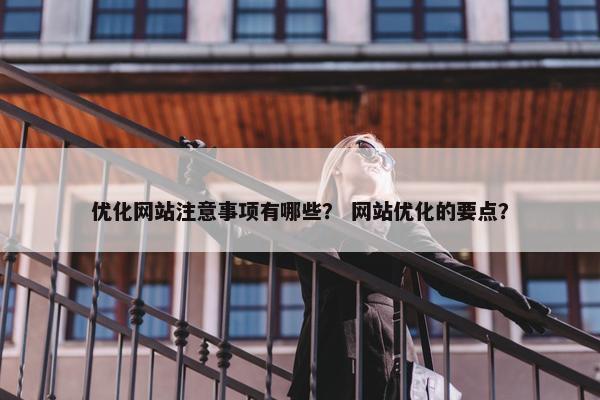 优化网站注意事项有哪些？ 网站优化的要点？