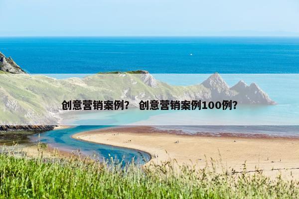 创意营销案例？ 创意营销案例100例？