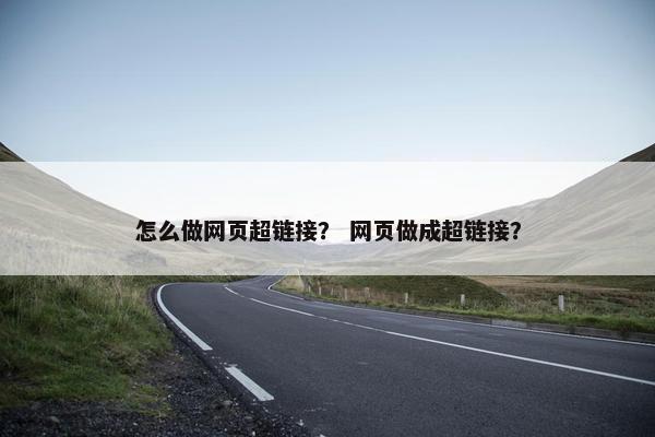 怎么做网页超链接？ 网页做成超链接？