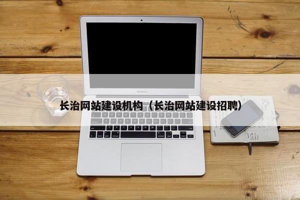 长治网站建设机构（长治网站建设招聘）