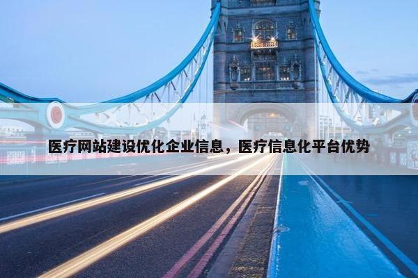 医疗网站建设优化企业信息，医疗信息化平台优势