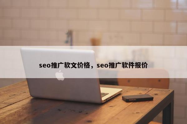 seo推广软文价格，seo推广软件报价