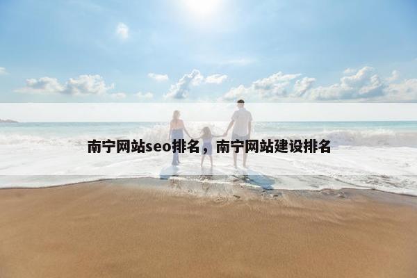 南宁网站seo排名，南宁网站建设排名