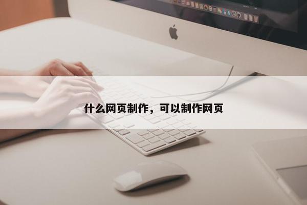 什么网页制作，可以制作网页