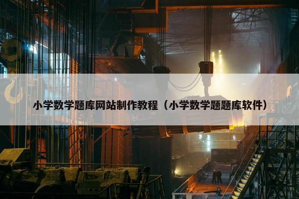 小学数学题库网站制作教程（小学数学题题库软件）