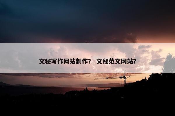 文秘写作网站制作？ 文秘范文网站？
