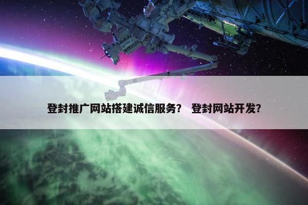登封推广网站搭建诚信服务？ 登封网站开发？