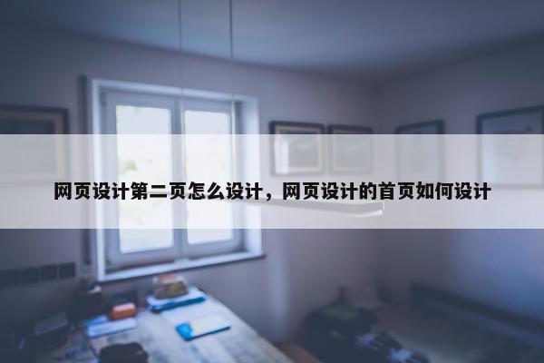 网页设计第二页怎么设计，网页设计的首页如何设计