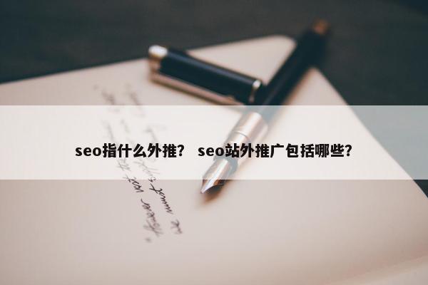 seo指什么外推？ seo站外推广包括哪些？