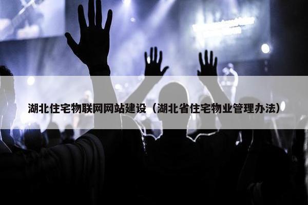 湖北住宅物联网网站建设（湖北省住宅物业管理办法）