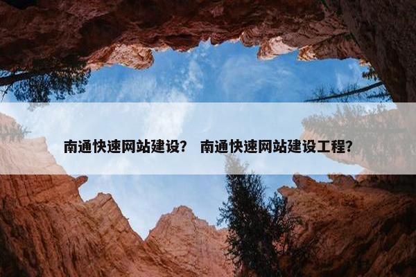 南通快速网站建设？ 南通快速网站建设工程？