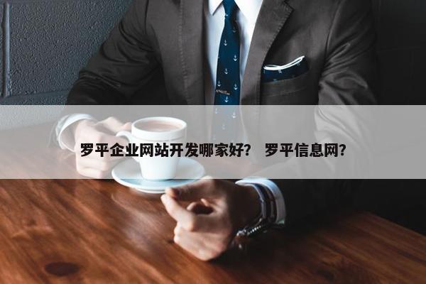罗平企业网站开发哪家好？ 罗平信息网？